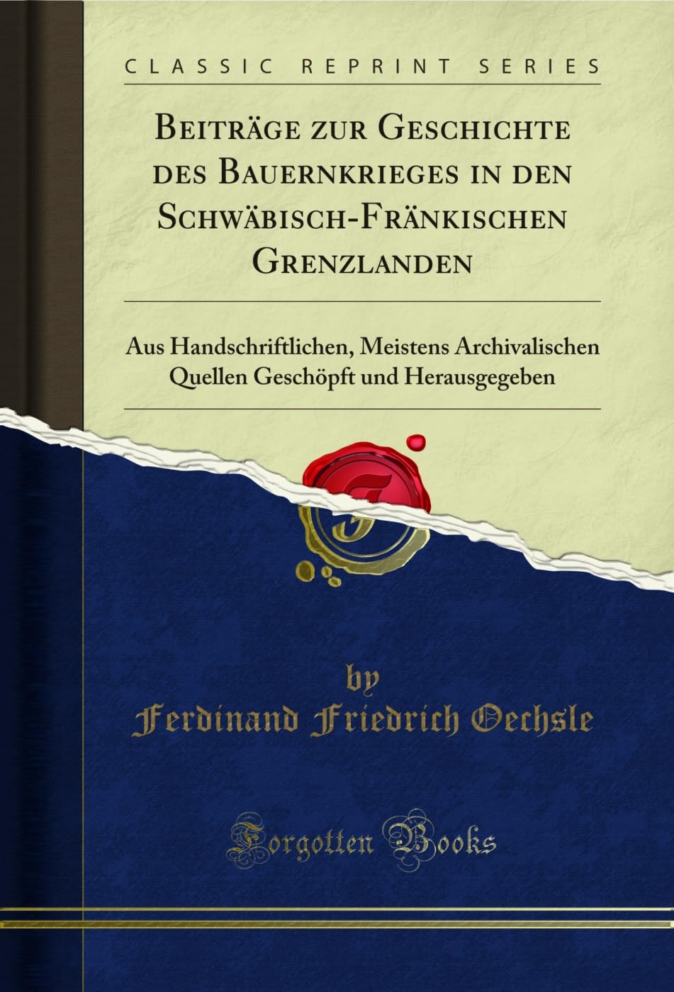 Beiträge zur Geschichte des Bauernkrieges in den Schwäbisch-Fränkischen Grenzlanden: Aus Handschriftlichen, Meistens Archivalischen Quellen Geschöpft und Herausgegeben (Classic Reprint) Social Sciences