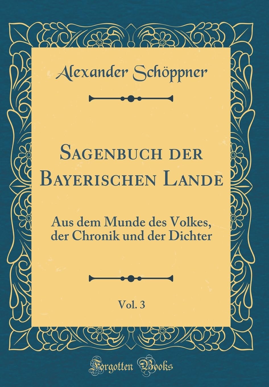 Sagenbuch der Bayerischen Lande, Vol. 3: Aus dem Munde des Volkes, der Chronik und der Dichter (Classic Reprint) Film, Art & Culture