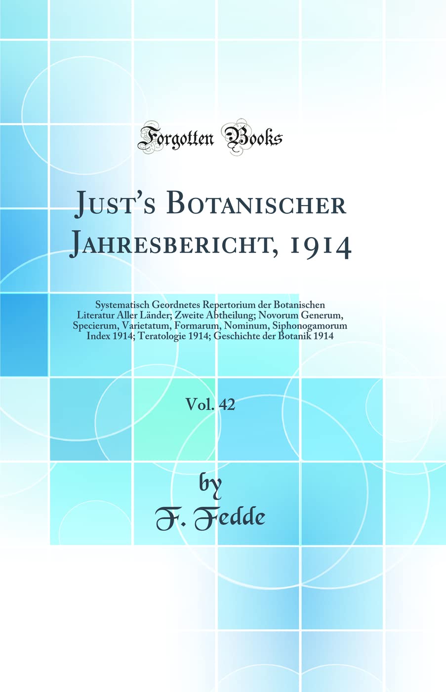 Just's Botanischer Jahresbericht, 1914, Vol. 42: Systematisch Geordnetes Repertorium der Botanischen Literatur Aller Länder; Zweite Abtheilung; ... Index 1914; Teratologie 1914; Geschi Business & Technology