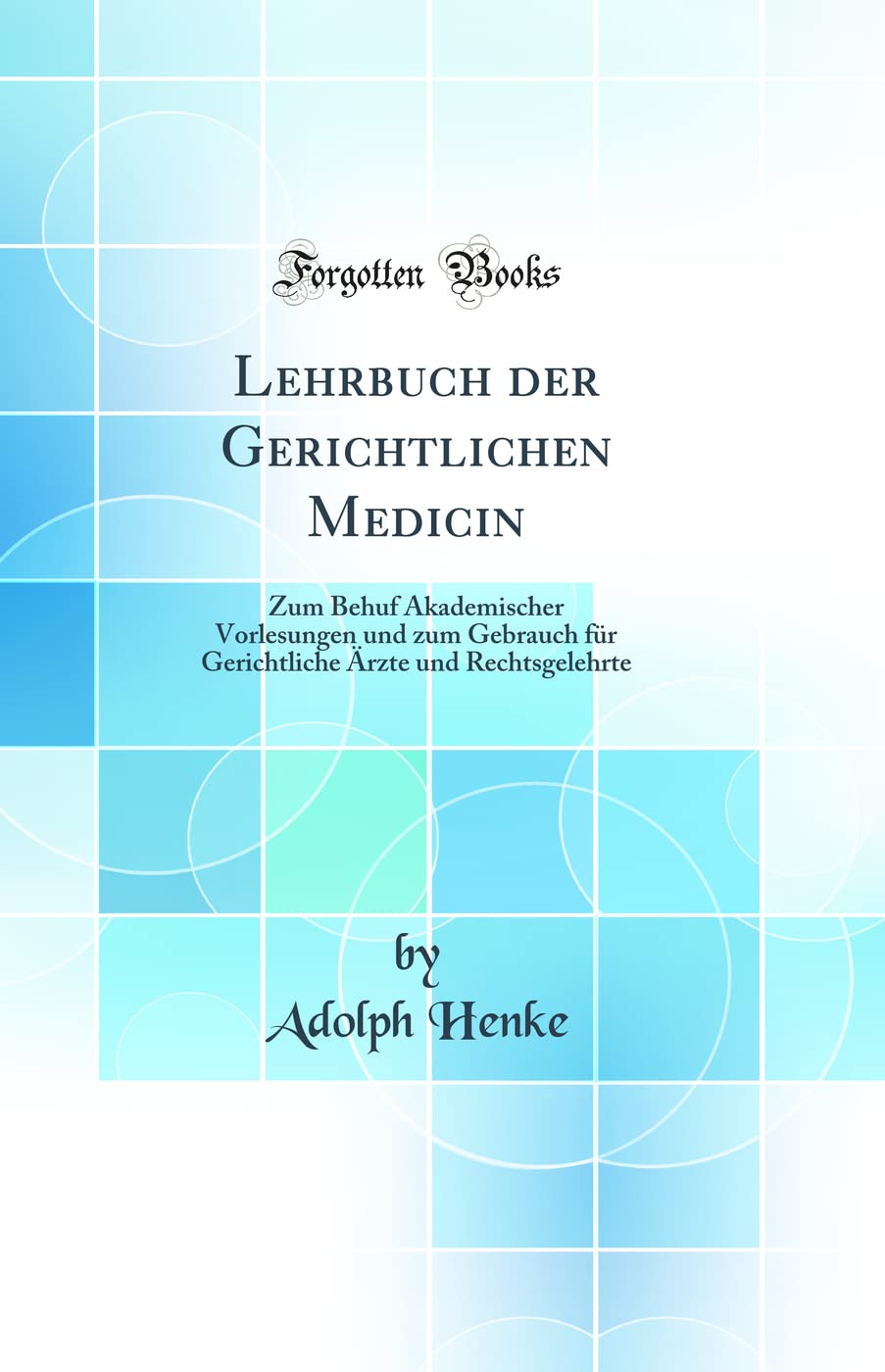 Lehrbuch der Gerichtlichen Medicin: Zum Behuf Akademischer Vorlesungen und zum Gebrauch für Gerichtliche Ärzte und Rechtsgelehrte (Classic Reprint) Medicine