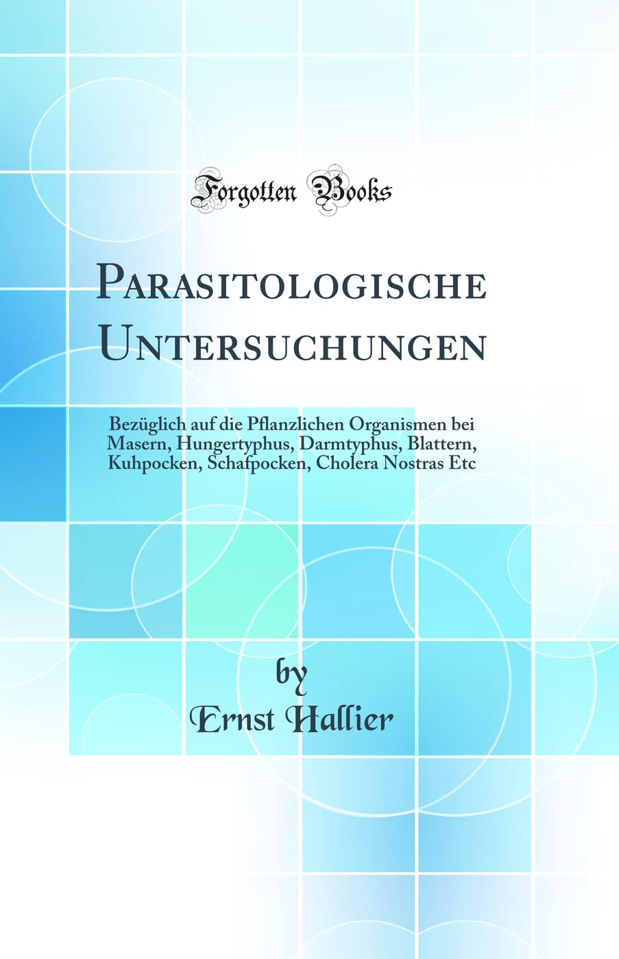 Parasitologische Untersuchungen: Bezüglich auf die Pflanzlichen Organismen bei Masern, Hungertyphus, Darmtyphus, Blattern, Kuhpocken, Schafpocken, Cholera Nostras Etc (Classic Reprint) Business & Technology