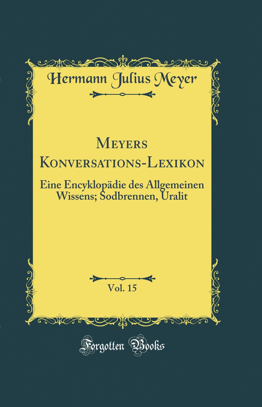 Meyers Konversations-Lexikon, Vol. 15: Eine Encyklopädie des Allgemeinen Wissens; Sodbrennen, Uralit (Classic Reprint) Leisure, Home & Garden