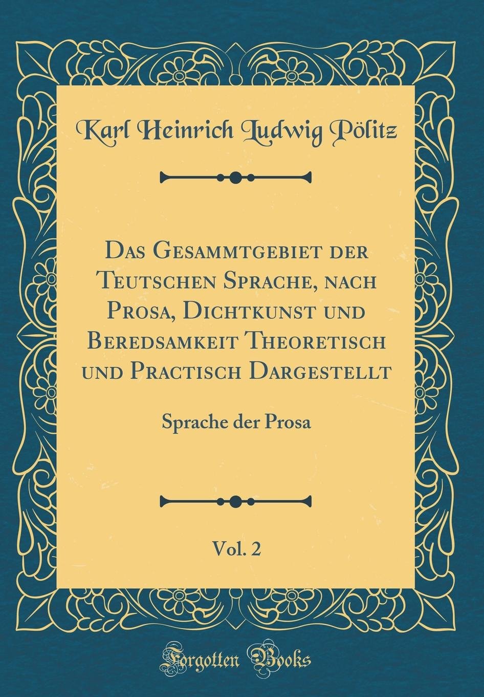 Das Gesammtgebiet der Teutschen Sprache, nach Prosa, Dichtkunst und Beredsamkeit Theoretisch und Practisch Dargestellt, Vol. 2: Sprache der Prosa (Classic Reprint) Film, Art & Culture