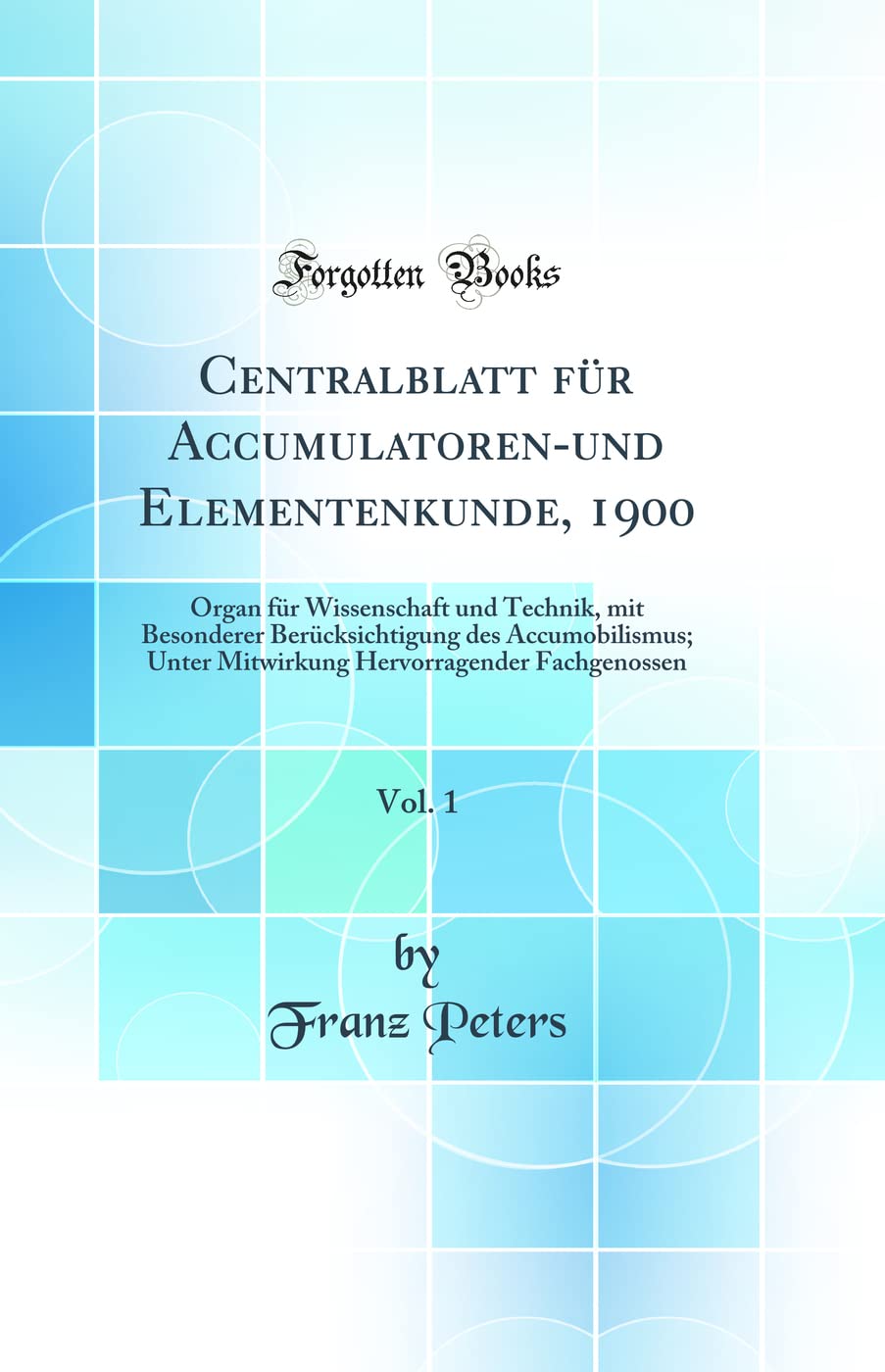 Centralblatt für Accumulatoren-und Elementenkunde, 1900, Vol. 1: Organ für Wissenschaft und Technik, mit Besonderer Berücksichtigung des ... Hervorragender Fachgenossen (Classic Reprint) Business & Technology