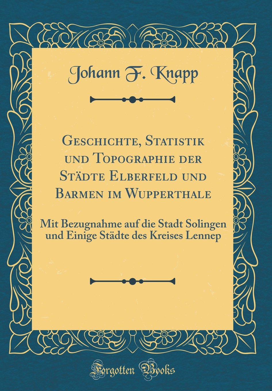 Geschichte, Statistik und Topographie der Städte Elberfeld und Barmen im Wupperthale: Mit Bezugnahme auf die Stadt Solingen und Einige Städte des Kreises Lennep (Classic Reprint) Film, Art & Culture