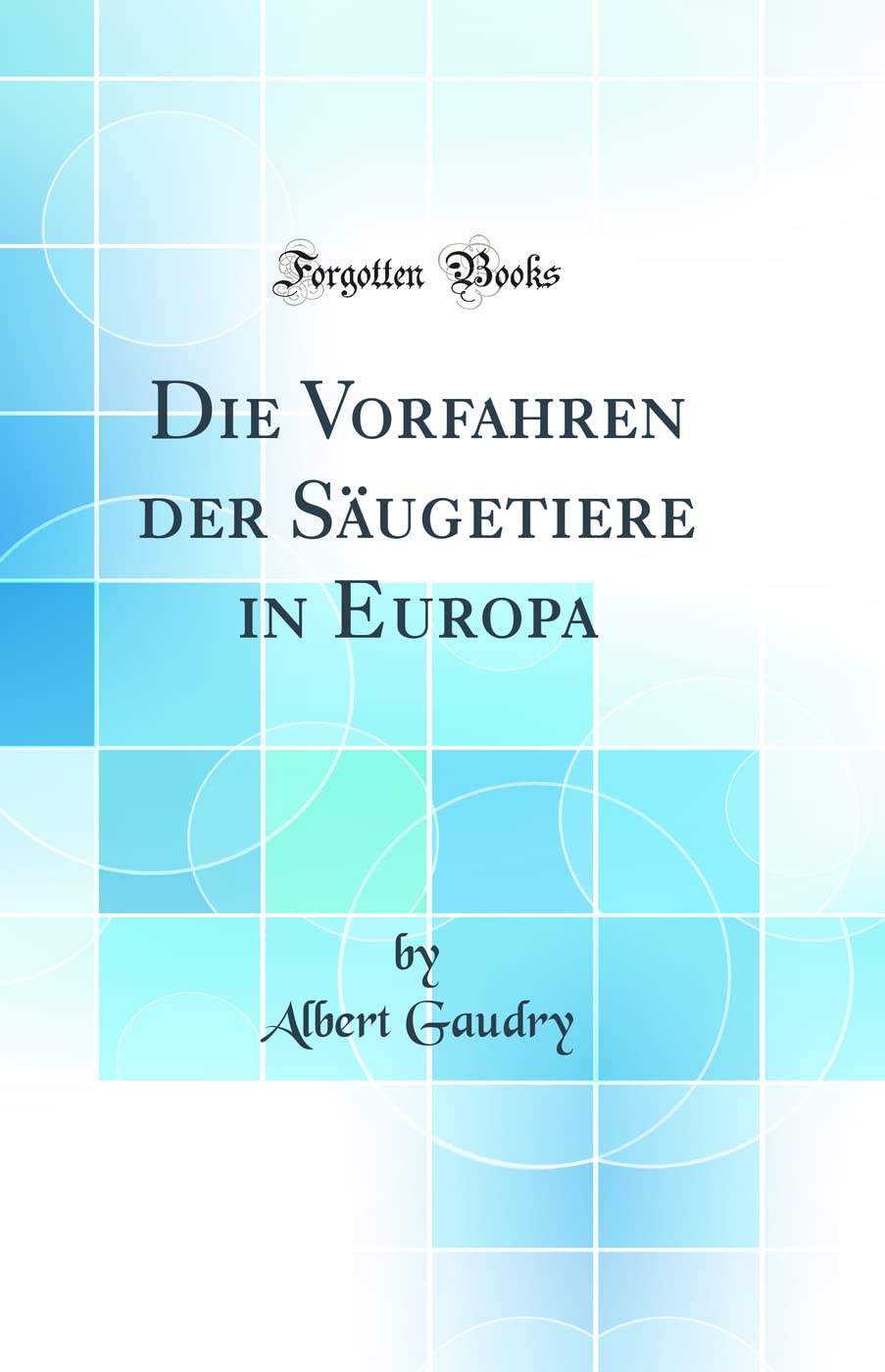 Die Vorfahren der Säugetiere in Europa (Classic Reprint) Business & Technology