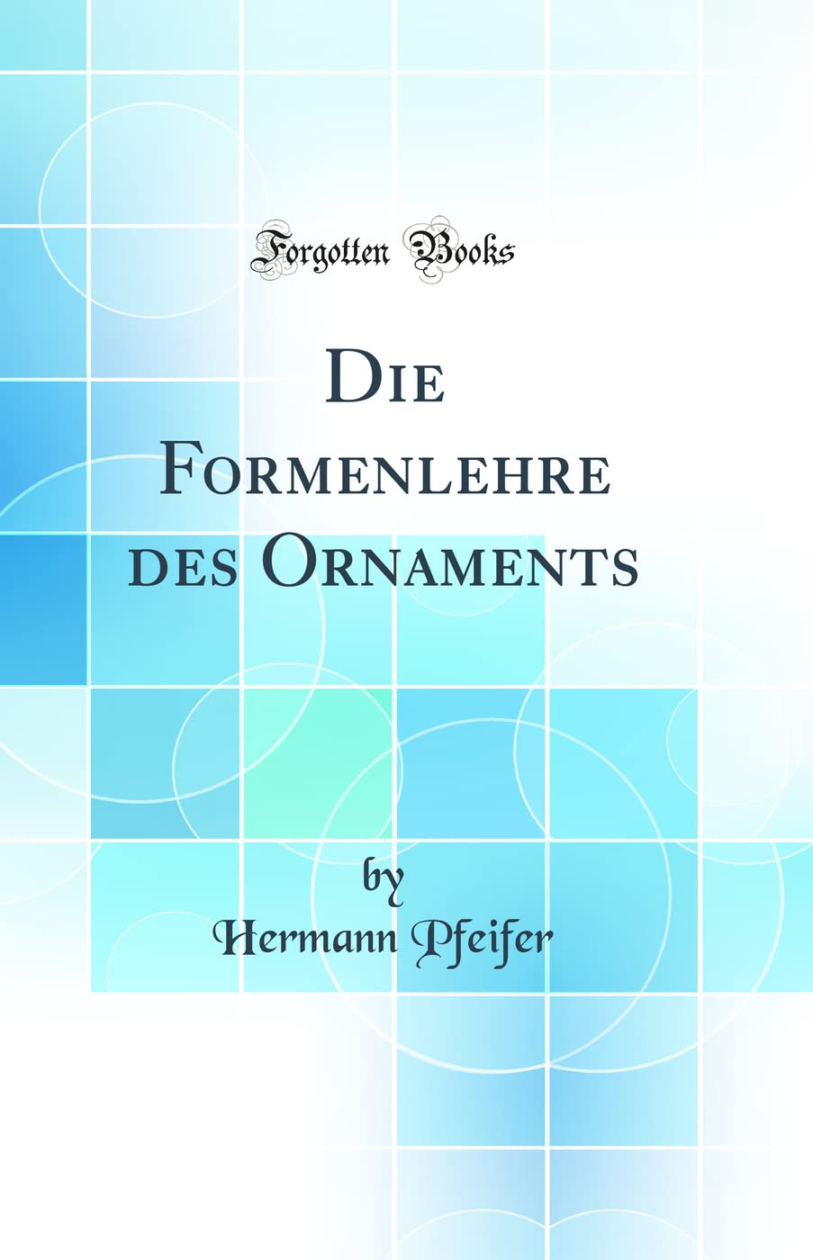 Die Formenlehre Des Ornaments (Classic Reprint) Architecture