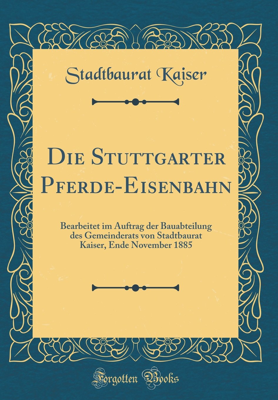 Die Stuttgarter Pferde-Eisenbahn: Bearbeitet Im Auftrag Der Bauabteilung Des Gemeinderats Von Stadtbaurat Kaiser, Ende November 1885 (Classic Reprint) Film, Art & Culture