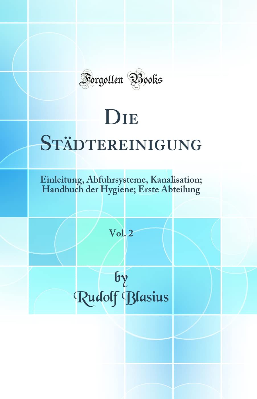 Die Städtereinigung, Vol. 2: Einleitung, Abfuhrsysteme, Kanalisation; Handbuch der Hygiene; Erste Abteilung (Classic Reprint) Media & Communication