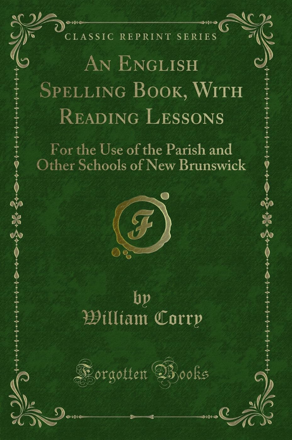 An English Spelling Book, With Reading Lessons: For the Use of the Parish and Other Schools of New Brunswick (Classic Reprint) Novels & Short Stories