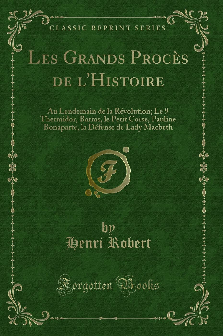 Les Grands Procès de l'Histoire: Au Lendemain de la Révolution; Le 9 Thermidor, Barras, le Petit Corse, Pauline Bonaparte, la Défense de Lady Macbeth (Classic Reprint) Contemporary literature