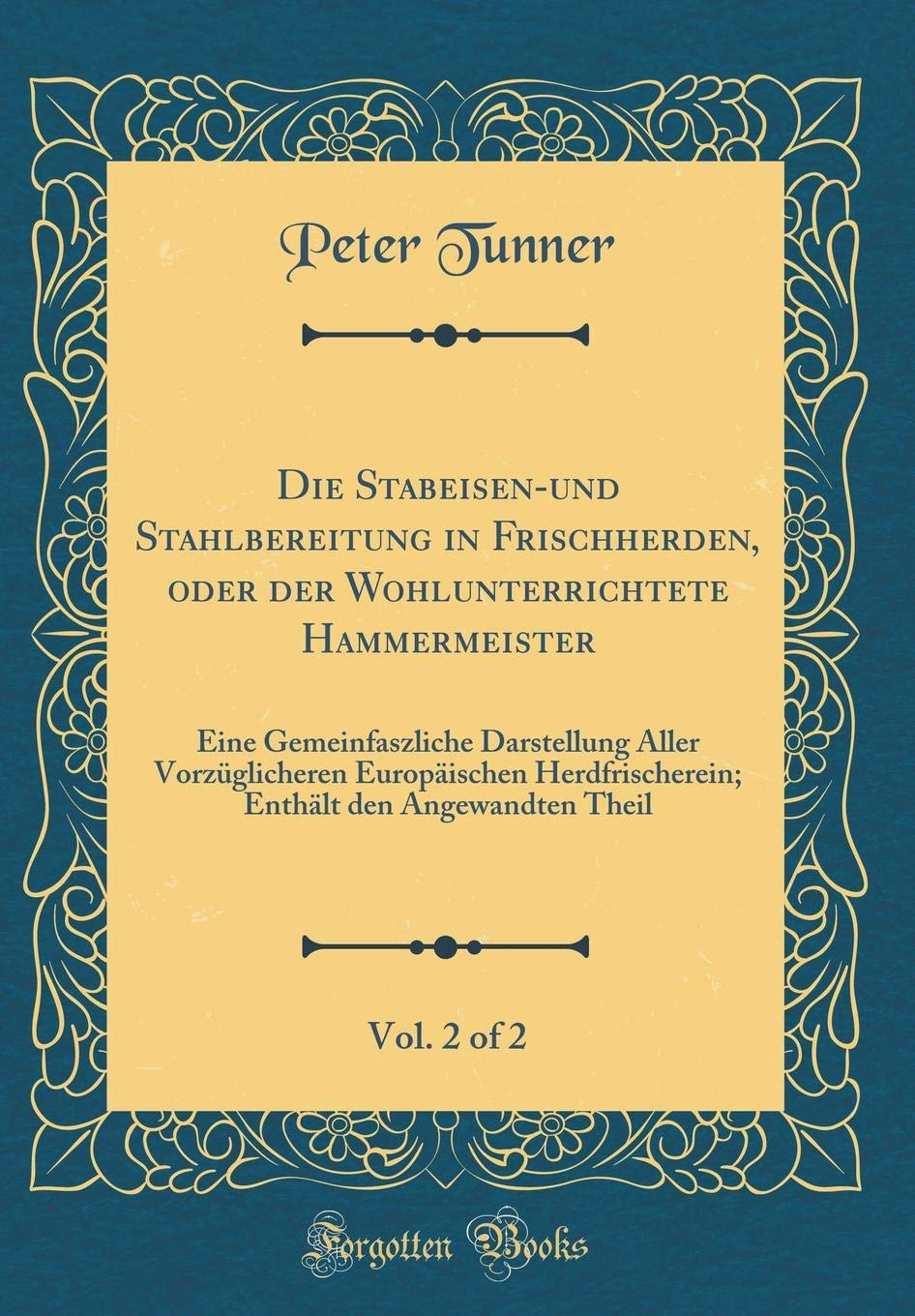 Die Stabeisen-und Stahlbereitung in Frischherden, oder der Wohlunterrichtete Hammermeister, Vol. 2 of 2: Eine Gemeinfaszliche Darstellung Aller ... den Angewandten Theil (Classic Reprint) Leisure, Home & Garden