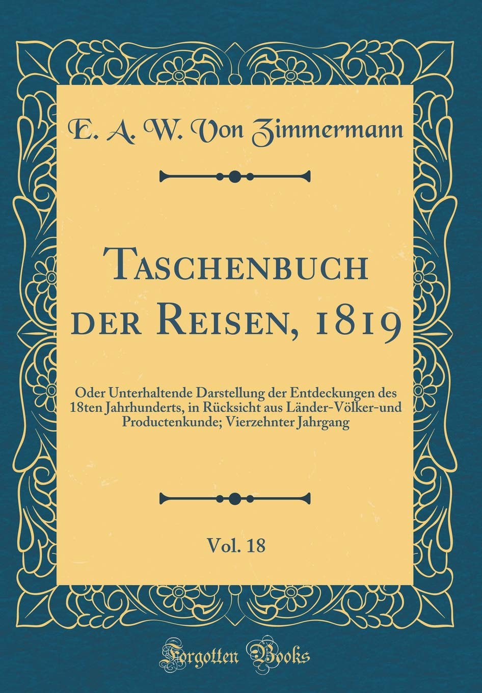 Taschenbuch der Reisen, 1819, Vol. 18: Oder Unterhaltende Darstellung der Entdeckungen des 18ten Jahrhunderts, in Rücksicht aus Länder-Völker-und Productenkunde; Vierzehnter Jahrgang (Classic Reprint) Leisure, Home & Garden