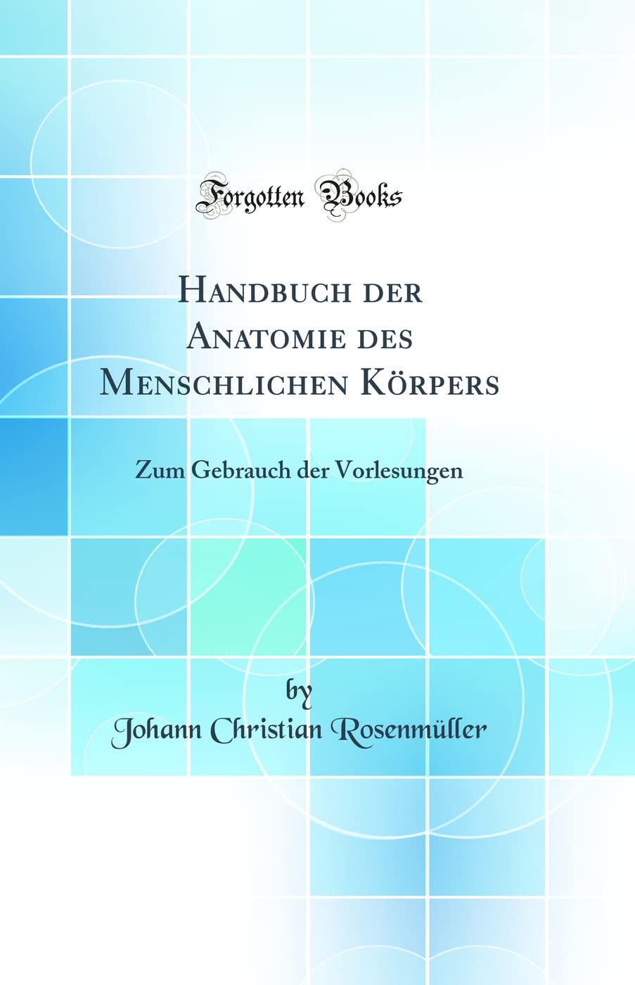 Handbuch der Anatomie des Menschlichen Körpers: Zum Gebrauch der Vorlesungen (Classic Reprint) Medicine