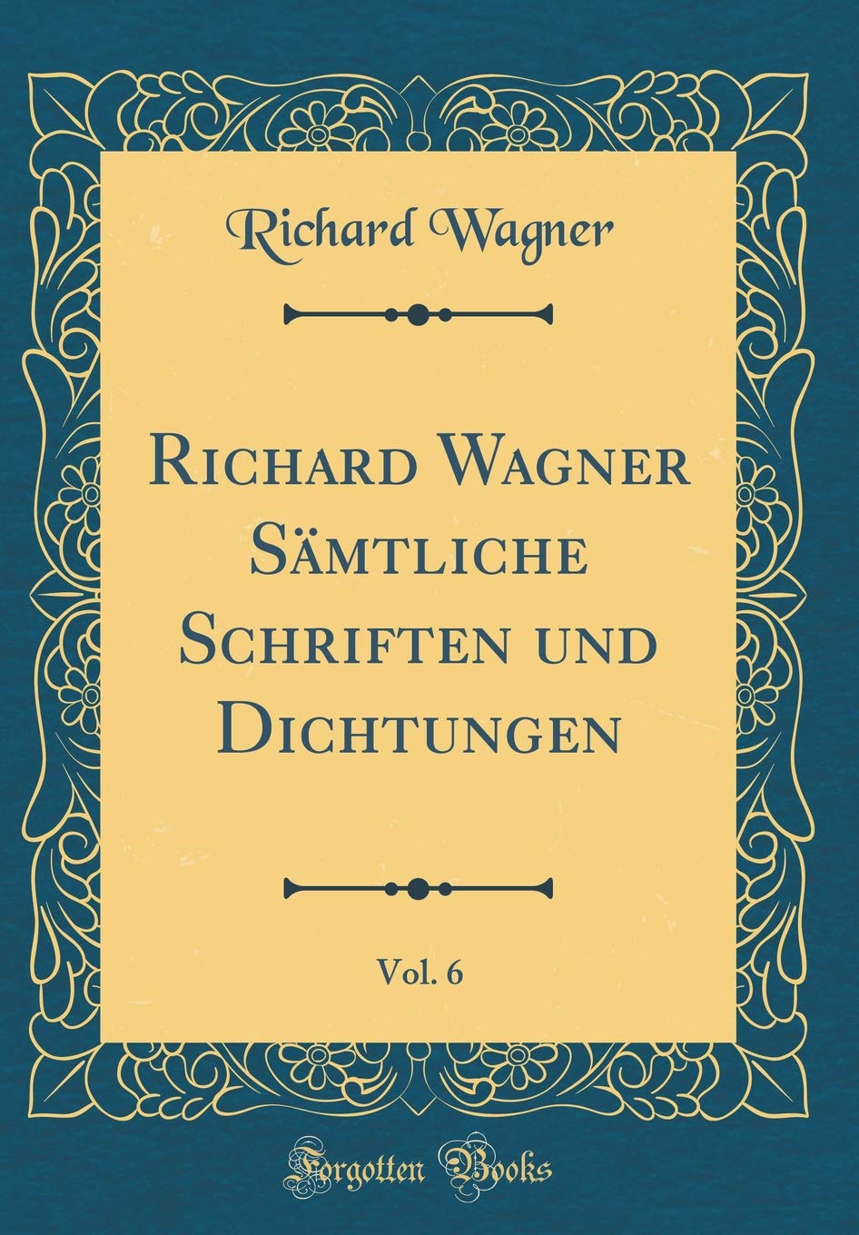 Richard Wagner Sämtliche Schriften und Dichtungen, Vol. 6 (Classic Reprint) Film, Art & Culture