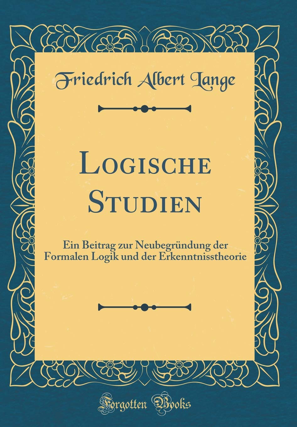Logische Studien: Ein Beitrag zur Neubegründung der Formalen Logik und der Erkenntnisstheorie (Classic Reprint) Philosophy