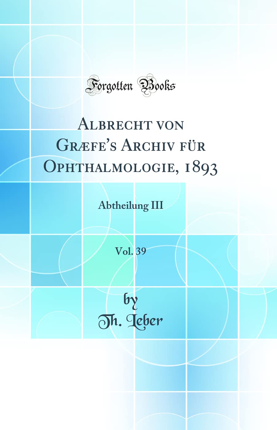Albrecht von Græfe's Archiv für Ophthalmologie, 1893, Vol. 39: Abtheilung III (Classic Reprint) Medicine