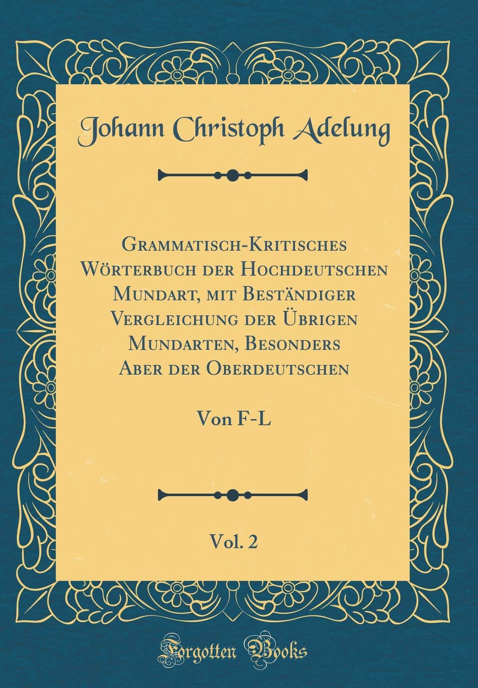 Grammatisch-Kritisches Wörterbuch der Hochdeutschen Mundart, mit Beständiger Vergleichung der Übrigen Mundarten, Besonders Aber der Oberdeutschen, Vol. 2: Von F-L (Classic Reprint) Film, Art & Culture