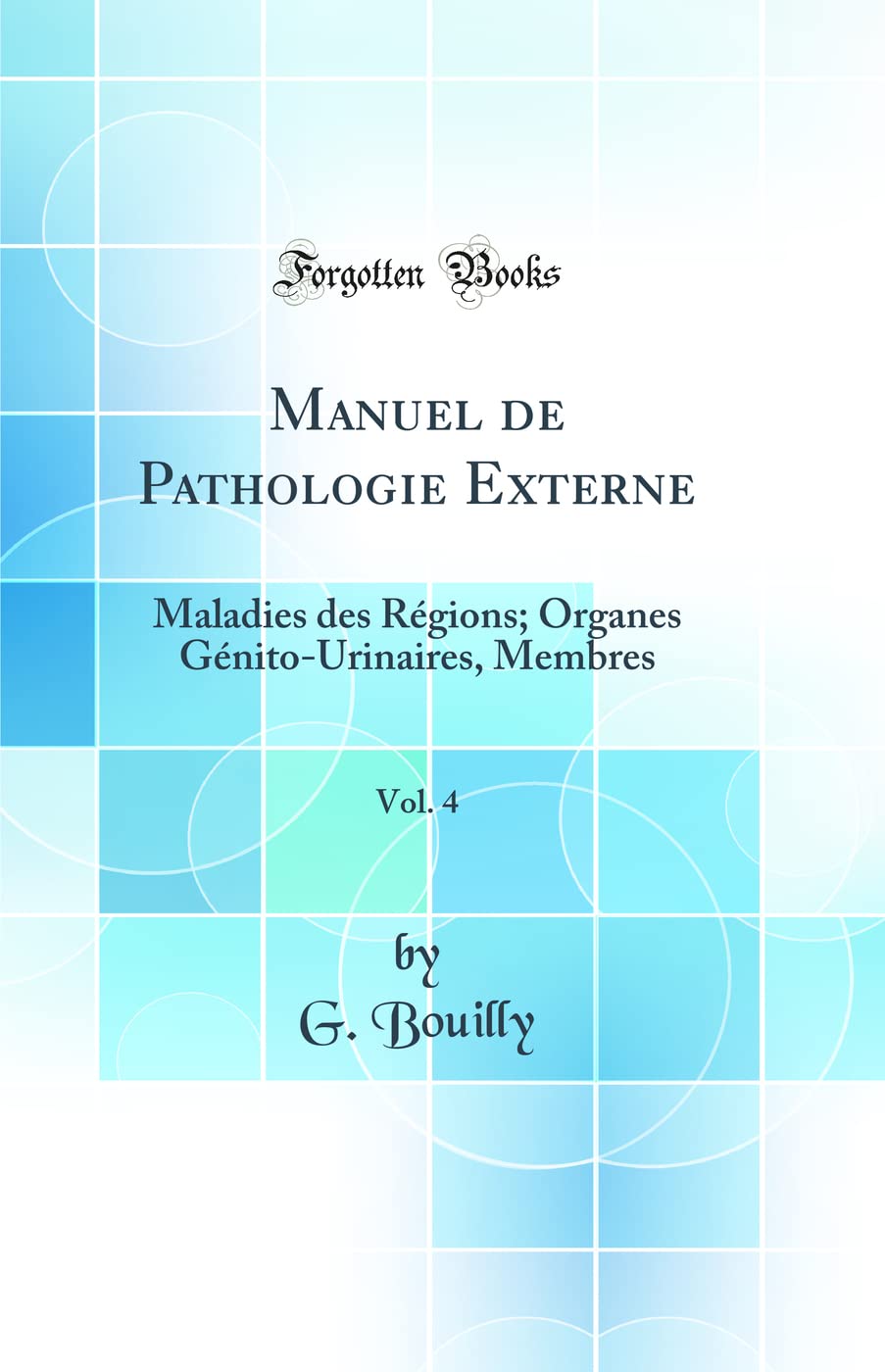 Manuel de Pathologie Externe, Vol. 4: Maladies Des Régions; Organes Génito-Urinaires, Membres (Classic Reprint) Medicine