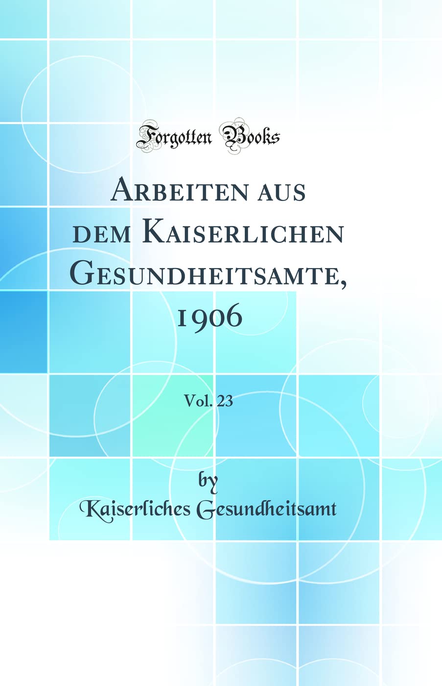 Arbeiten aus dem Kaiserlichen Gesundheitsamte, 1906, Vol. 23 (Classic Reprint) Leisure, Home & Garden