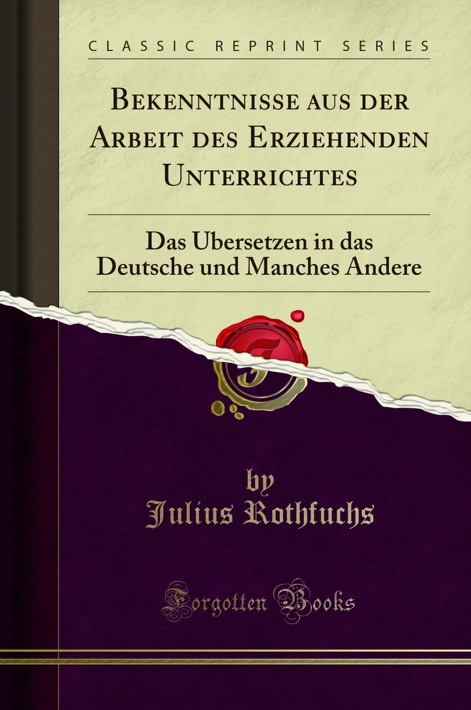 Bekenntnisse aus der Arbeit des Erziehenden Unterrichtes: Das Übersetzen in das Deutsche und Manches Andere (Classic Reprint) Learning & Reference