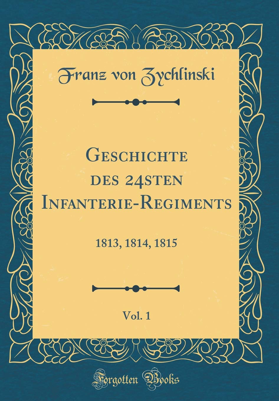 Geschichte des 24sten Infanterie-Regiments, Vol. 1: 1813, 1814, 1815 (Classic Reprint) Film, Art & Culture