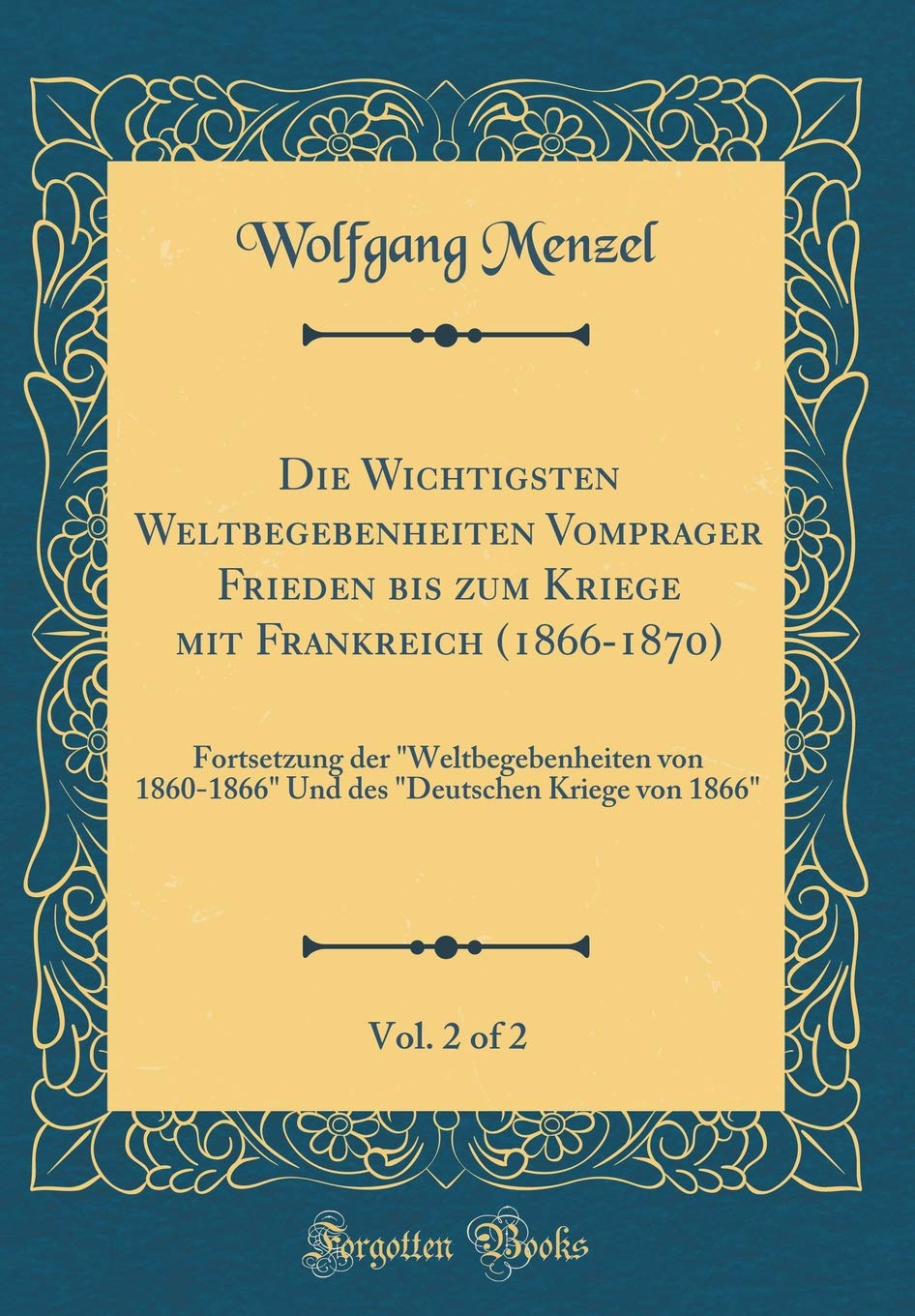 Die Wichtigsten Weltbegebenheiten Vom prager Frieden bis zum Kriege mit Frankreich (1866-1870), Vol. 2 of 2: Fortsetzung der "Weltbegebenheiten von ... "Deutschen Kriege von 1866" (Classic Reprint) Film, Art & Culture