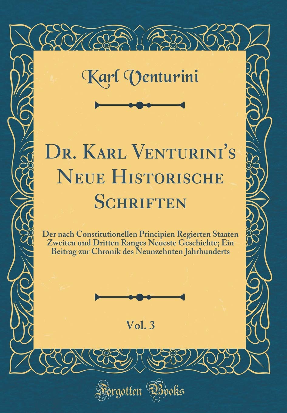 Dr. Karl Venturini's Neue Historische Schriften, Vol. 3: Der nach Constitutionellen Principien Regierten Staaten Zweiten und Dritten Ranges Neueste ... Neunzehnten Jahrhunderts (Classic Reprint) Leisure, Home & Garden