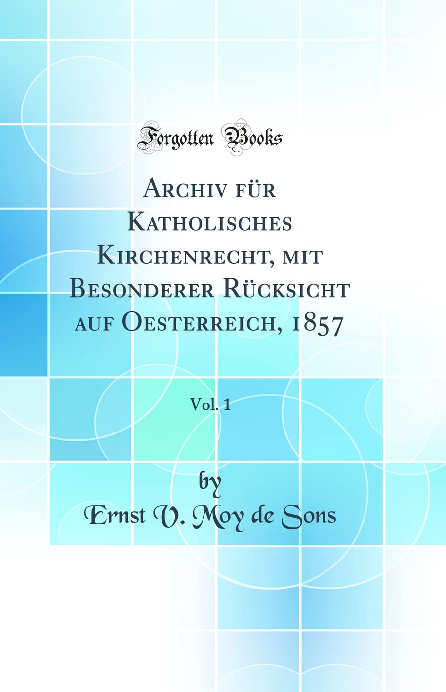 Archiv für Katholisches Kirchenrecht, mit Besonderer Rücksicht auf Oesterreich, 1857, Vol. 1 (Classic Reprint) Law