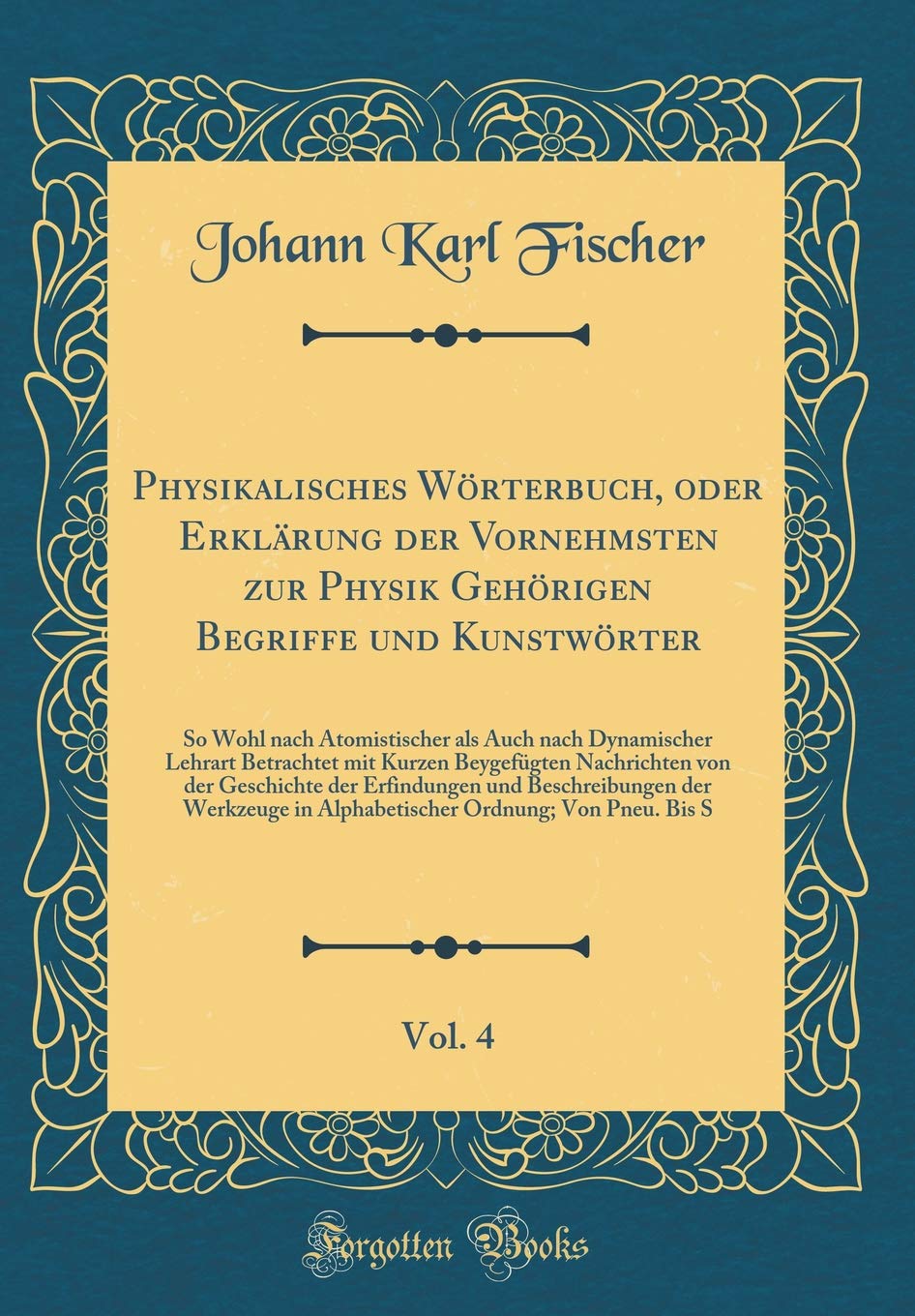 Physikalisches Wörterbuch, oder Erklärung der Vornehmsten zur Physik Gehörigen Begriffe und Kunstwörter, Vol. 4: So Wohl nach Atomistischer als Auch ... Nachrichten von der Geschichte der Erfindu Leisure, Home & Garden