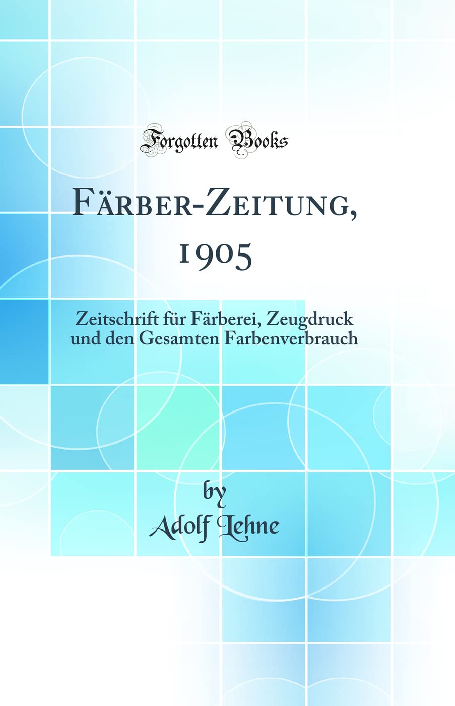 Färber-Zeitung, 1905: Zeitschrift für Färberei, Zeugdruck und den Gesamten Farbenverbrauch (Classic Reprint) Natural Sciences