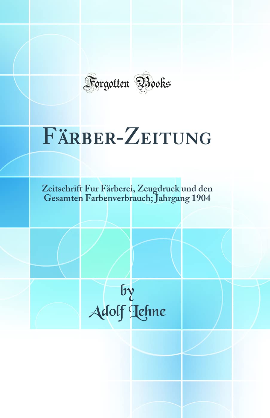 Färber-Zeitung: Zeitschrift Fur Färberei, Zeugdruck und den Gesamten Farbenverbrauch; Jahrgang 1904 (Classic Reprint) Natural Sciences