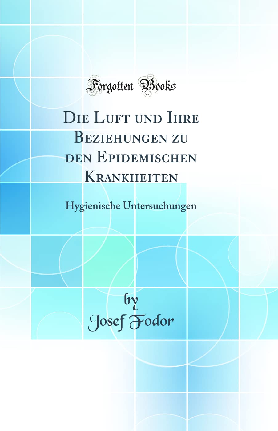 Die Luft und Ihre Beziehungen zu den Epidemischen Krankheiten: Hygienische Untersuchungen (Classic Reprint) Natural Sciences