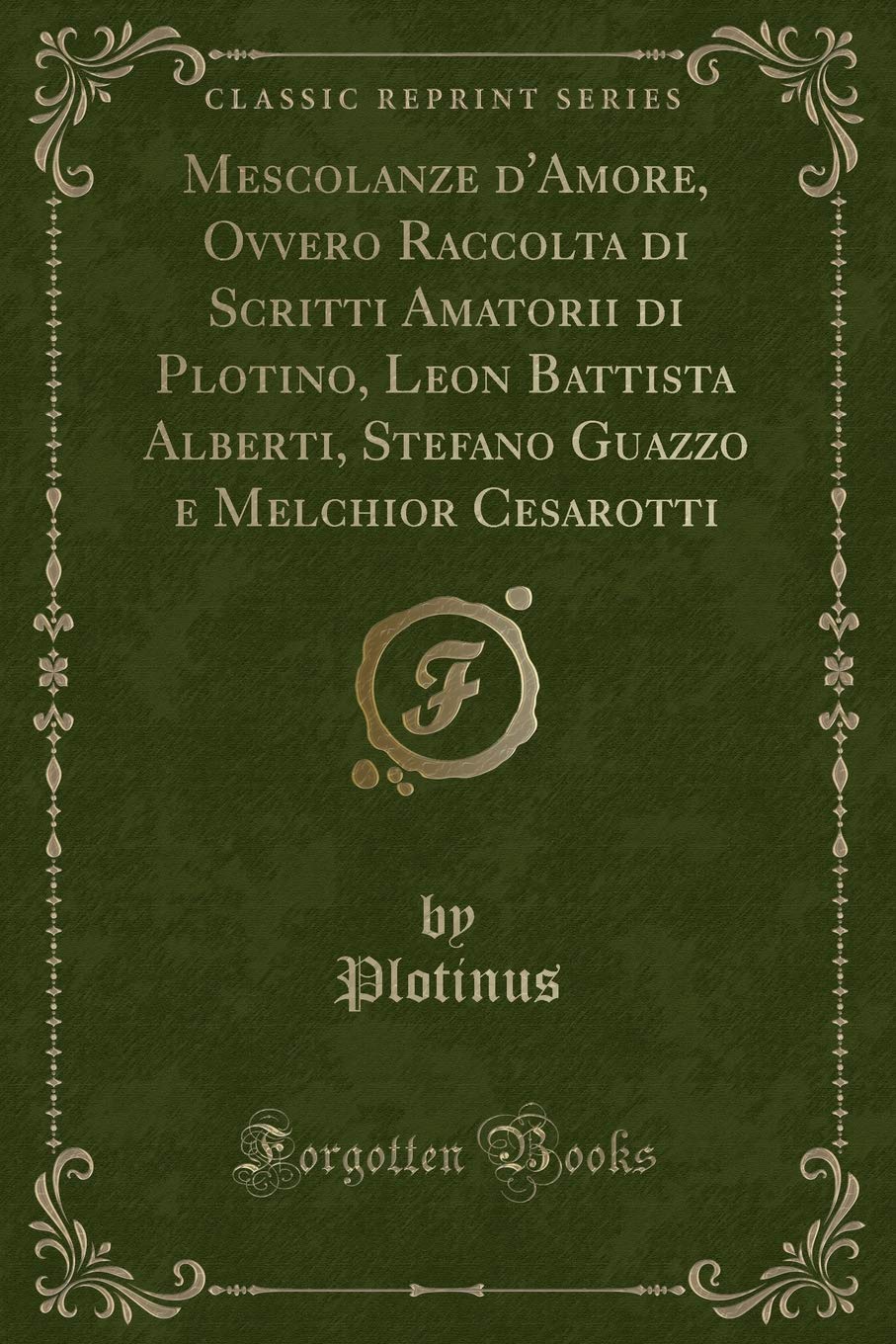 Mescolanze d'Amore, Ovvero Raccolta di Scritti Amatorii di Plotino, Leon Battista Alberti, Stefano Guazzo e Melchior Cesarotti (Classic Reprint) Contemporary literature