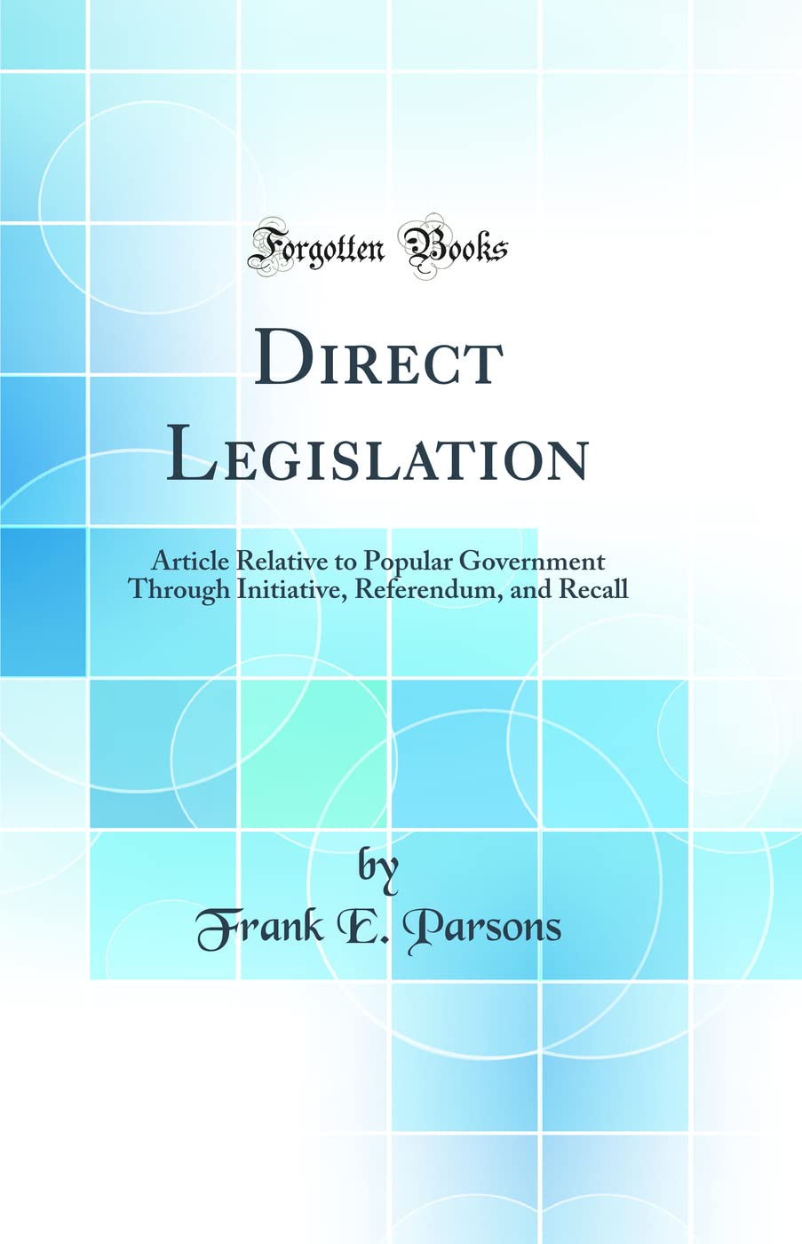Direct Legislation: Article Relative to Popular Government Through Initiative, Referendum, and Recall (Classic Reprint) Politics & History