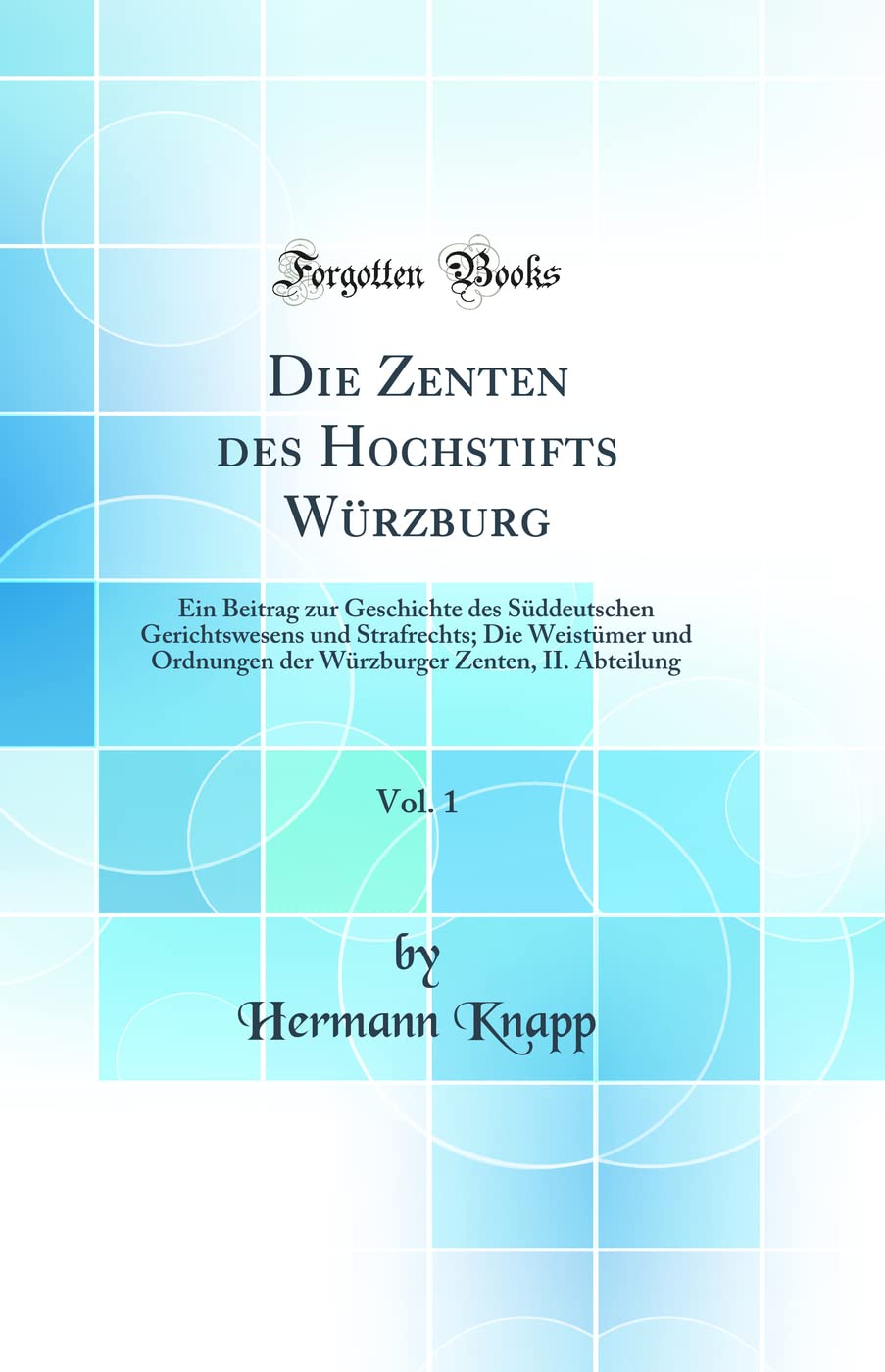 Die Zenten des Hochstifts Würzburg, Vol. 1: Ein Beitrag zur Geschichte des Süddeutschen Gerichtswesens und Strafrechts; Die Weistümer und Ordnungen ... Zenten, II. Abteilung (Classic Reprint) Law