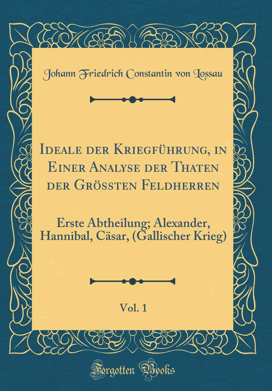 Ideale der Kriegführung, in Einer Analyse der Thaten der Grössten Feldherren, Vol. 1: Erste Abtheilung; Alexander, Hannibal, Cäsar, (Gallischer Krieg) (Classic Reprint) Film, Art & Culture