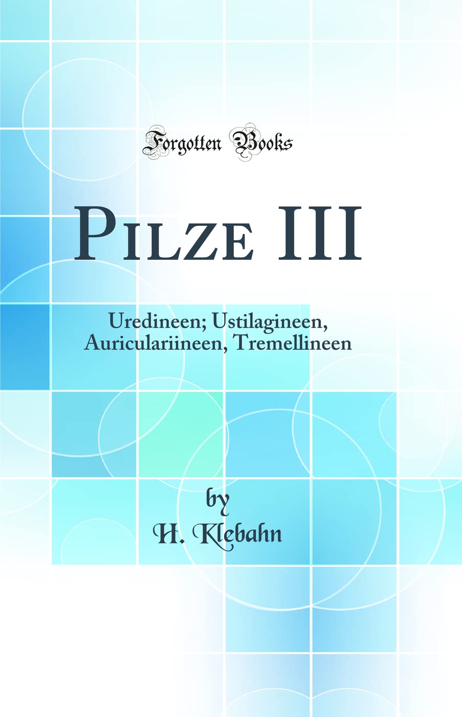 Pilze III: Uredineen; Ustilagineen, Auriculariineen, Tremellineen (Classic Reprint) Business & Technology