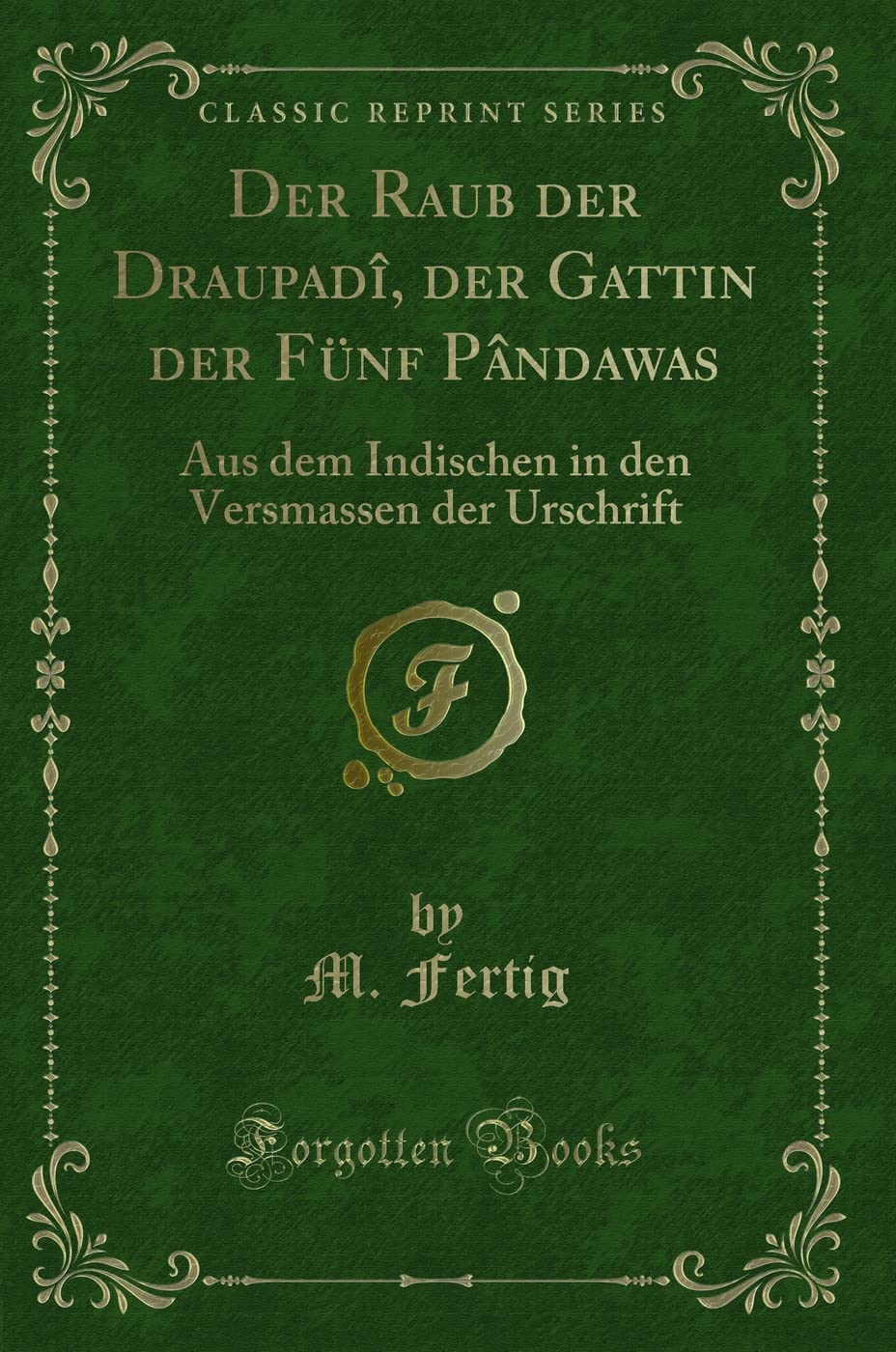 Der Raub der Draupadî, der Gattin der Fünf Pândawas: Aus dem Indischen in den Versmassen der Urschrift (Classic Reprint) Contemporary literature