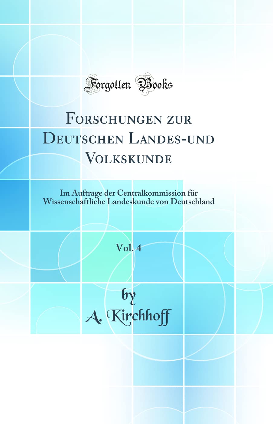 Forschungen zur Deutschen Landes-und Volkskunde, Vol. 4: Im Auftrage der Centralkommission für Wissenschaftliche Landeskunde von Deutschland (Classic Reprint) Business & Technology