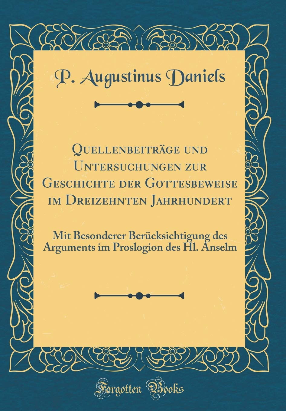 Quellenbeiträge und Untersuchungen zur Geschichte der Gottesbeweise im Dreizehnten Jahrhundert: Mit Besonderer Berücksichtigung des Arguments im Proslogion des Hl. Anselm (Classic Reprint) Philosophy