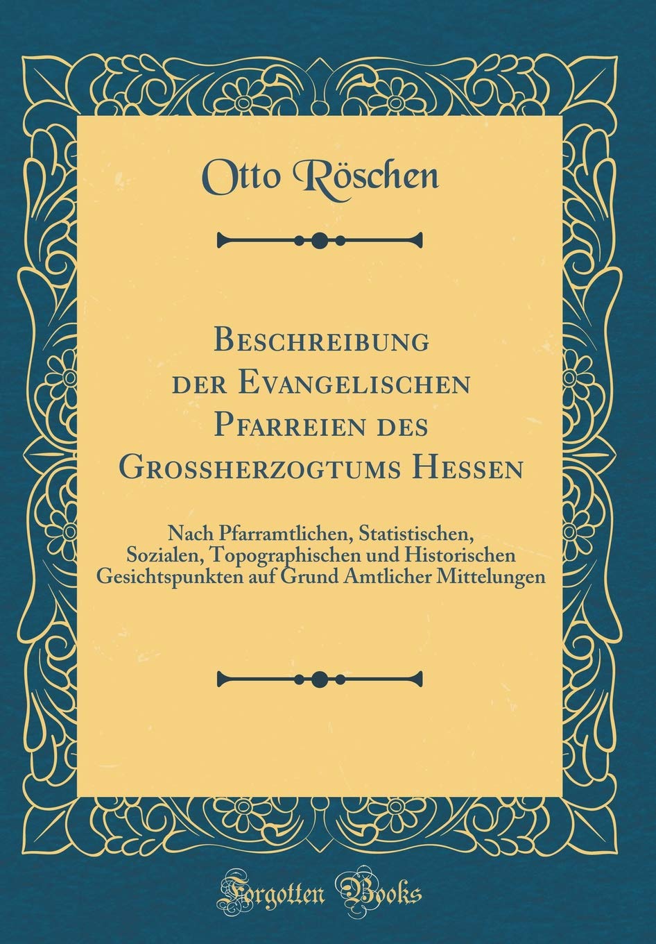 Beschreibung der Evangelischen Pfarreien des Grossherzogtums Hessen: Nach Pfarramtlichen, Statistischen, Sozialen, Topographischen und Historischen ... Grund Amtlicher Mittelungen (Classic Reprint) Film, Art & Culture