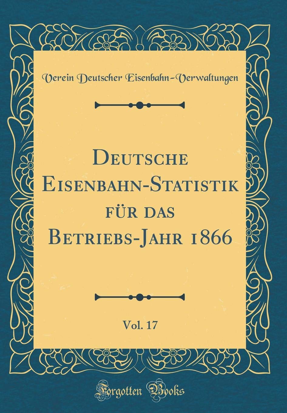 Deutsche Eisenbahn-Statistik für das Betriebs-Jahr 1866, Vol. 17 (Classic Reprint) Leisure, Home & Garden