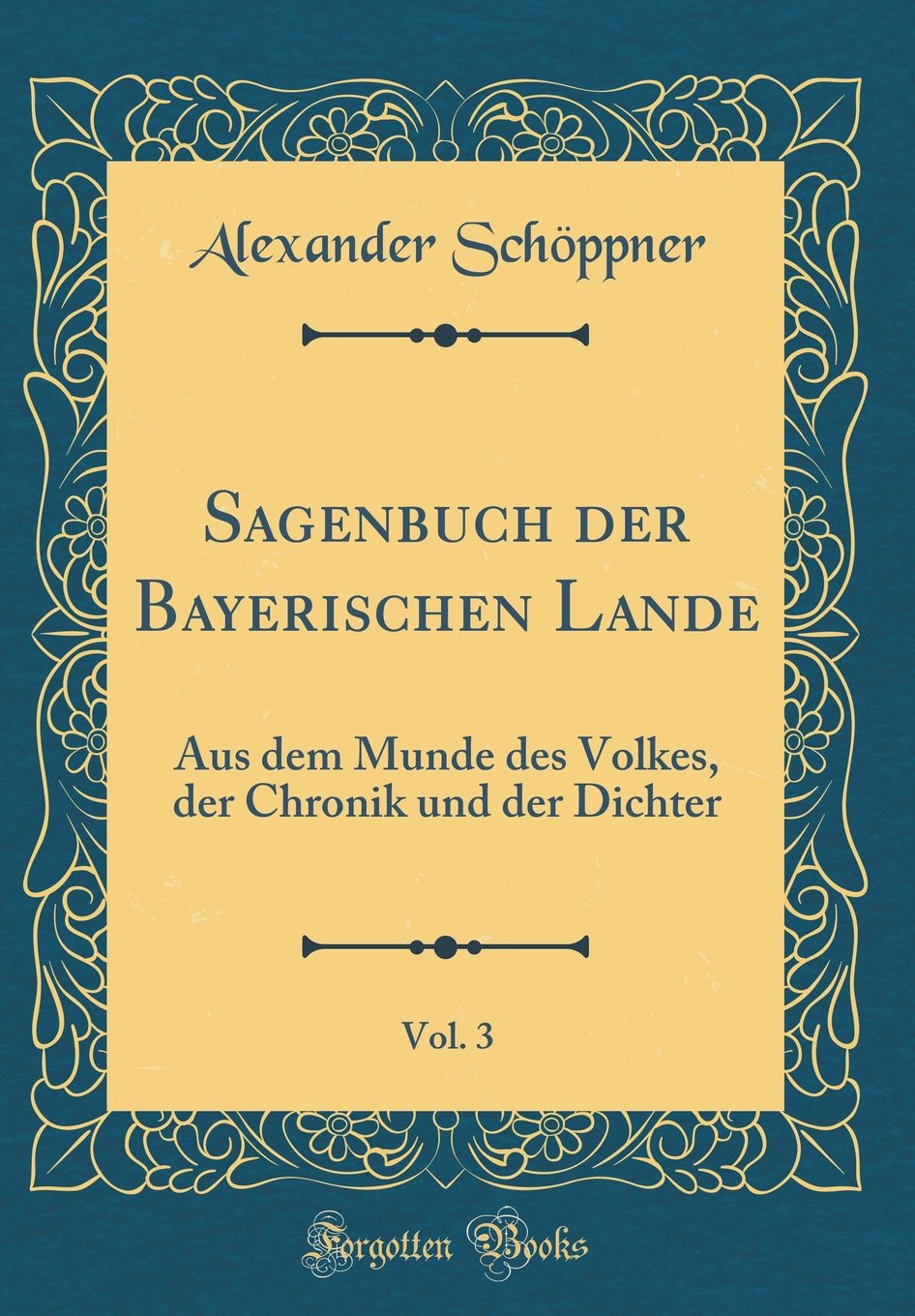 Sagenbuch der Bayerischen Lande, Vol. 3: Aus dem Munde des Volkes, der Chronik und der Dichter (Classic Reprint) Film, Art & Culture