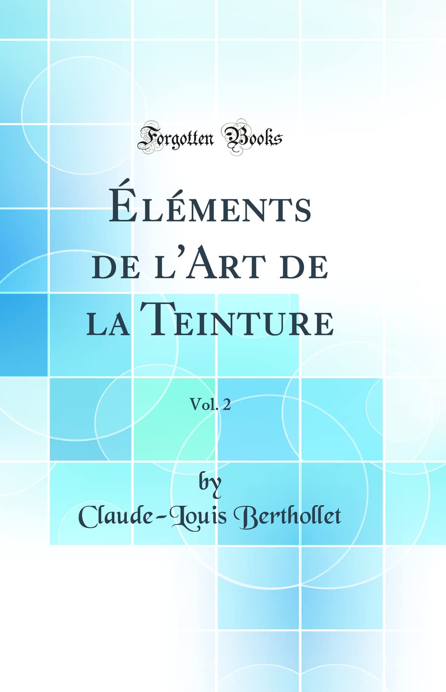 Éléments de l'Art de la Teinture, Vol. 2 (Classic Reprint) Natural Sciences