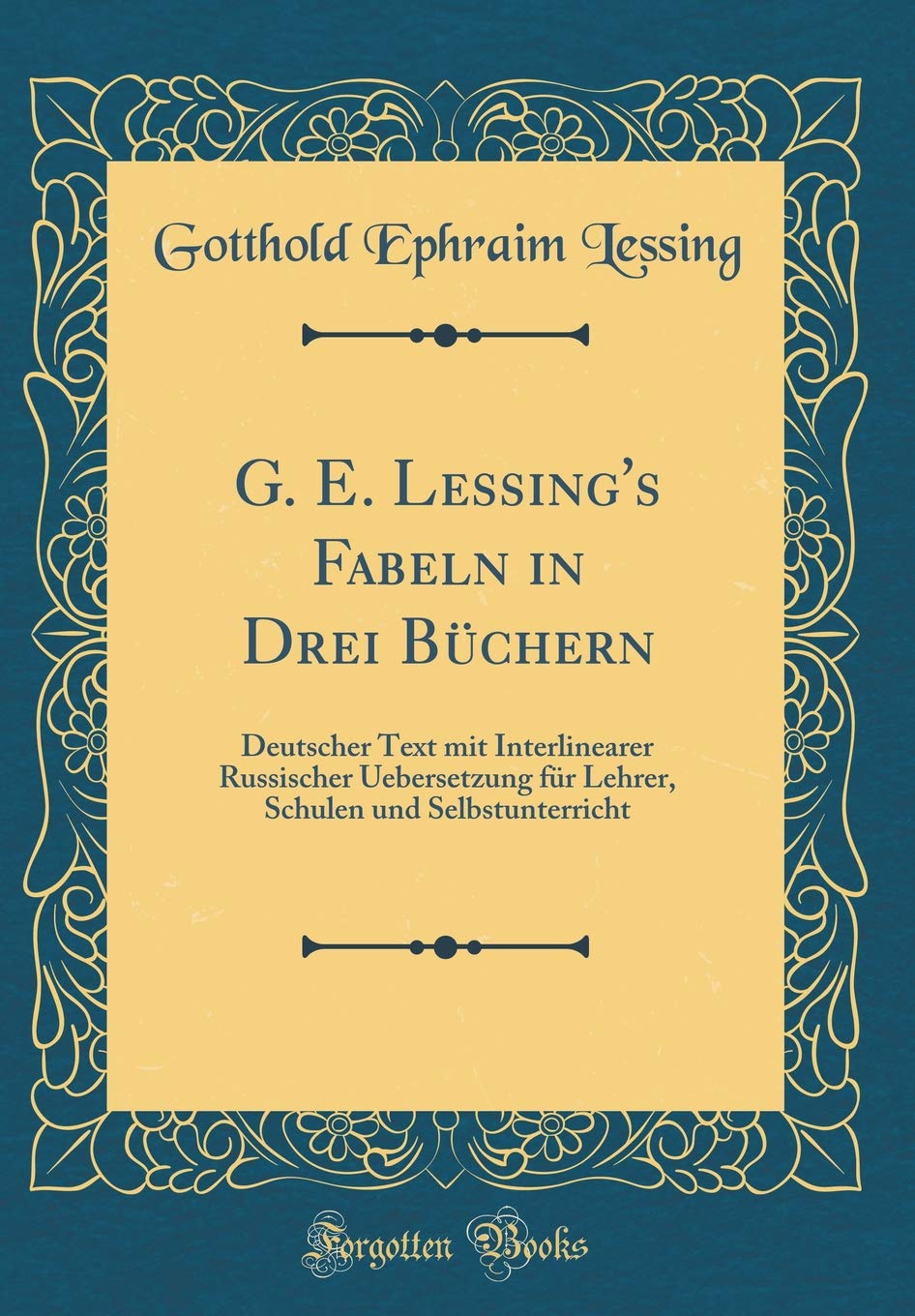 G. E. Lessing's Fabeln in Drei Büchern: Deutscher Text mit Interlinearer Russischer Uebersetzung für Lehrer, Schulen und Selbstunterricht (Classic Reprint) Poetry