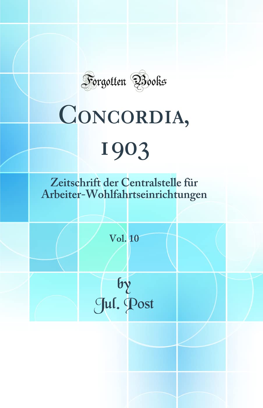 Concordia, 1903, Vol. 10: Zeitschrift der Centralstelle für Arbeiter-Wohlfahrtseinrichtungen (Classic Reprint) Media & Communication