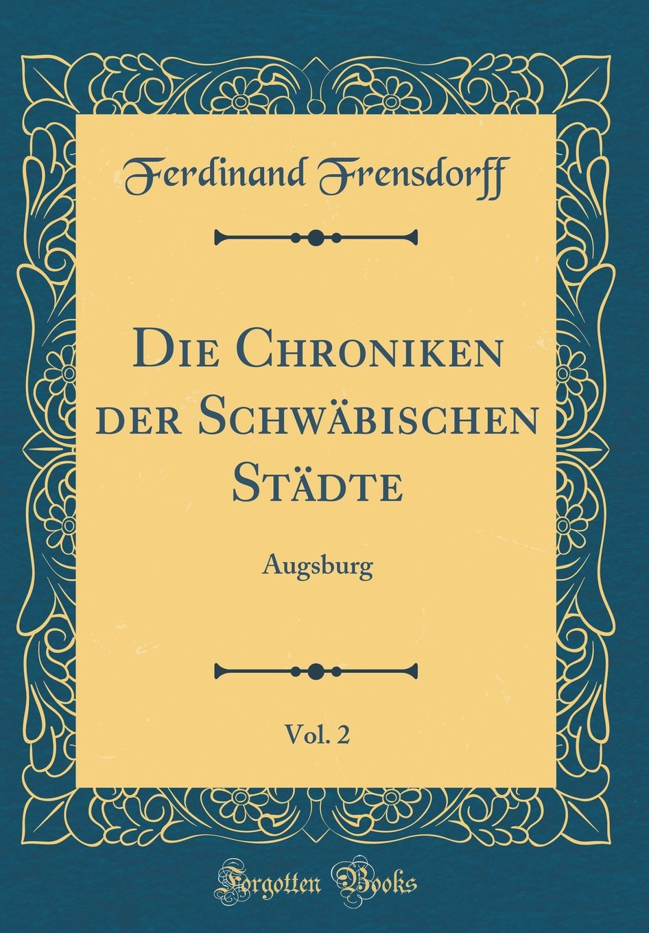 Die Chroniken der Schwäbischen Städte, Vol. 2: Augsburg (Classic Reprint) Film, Art & Culture