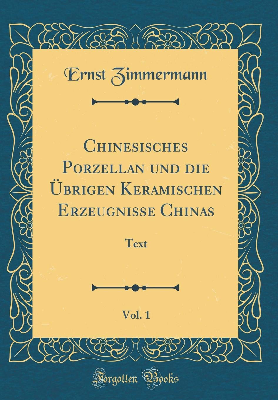 Chinesisches Porzellan und die Übrigen Keramischen Erzeugnisse Chinas, Vol. 1: Text (Classic Reprint) Film, Art & Culture