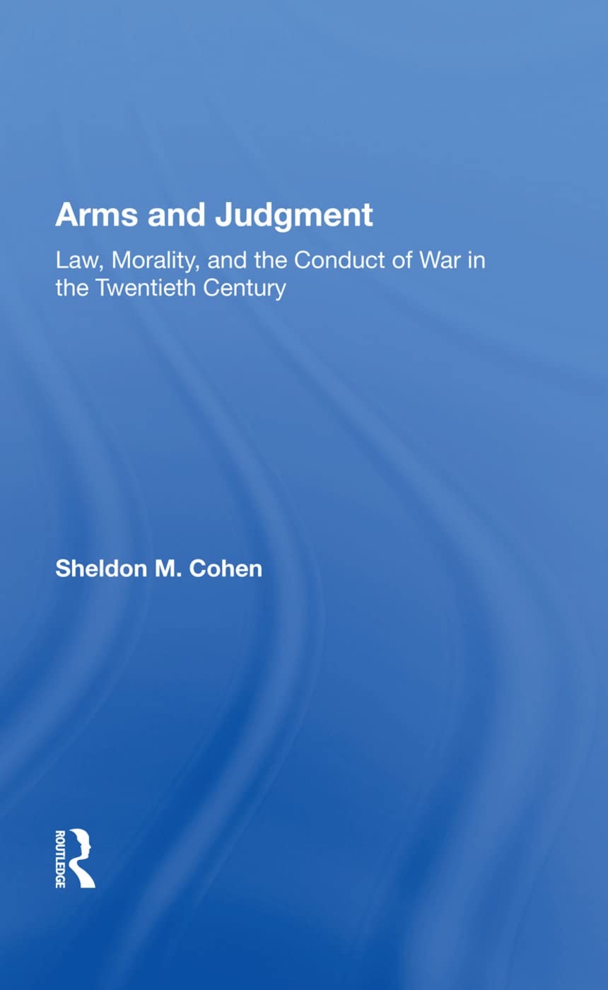 Arms and Judgment: Law, Morality, and the Conduct of War in the Twentieth Century Law